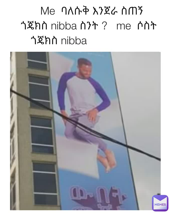 Me  ባለሱቅ እንጀራ ስጠኝ 
ጎጄክስ nibba ስንት ?   me  ሶስት   
ጎጄክስ nibba                       