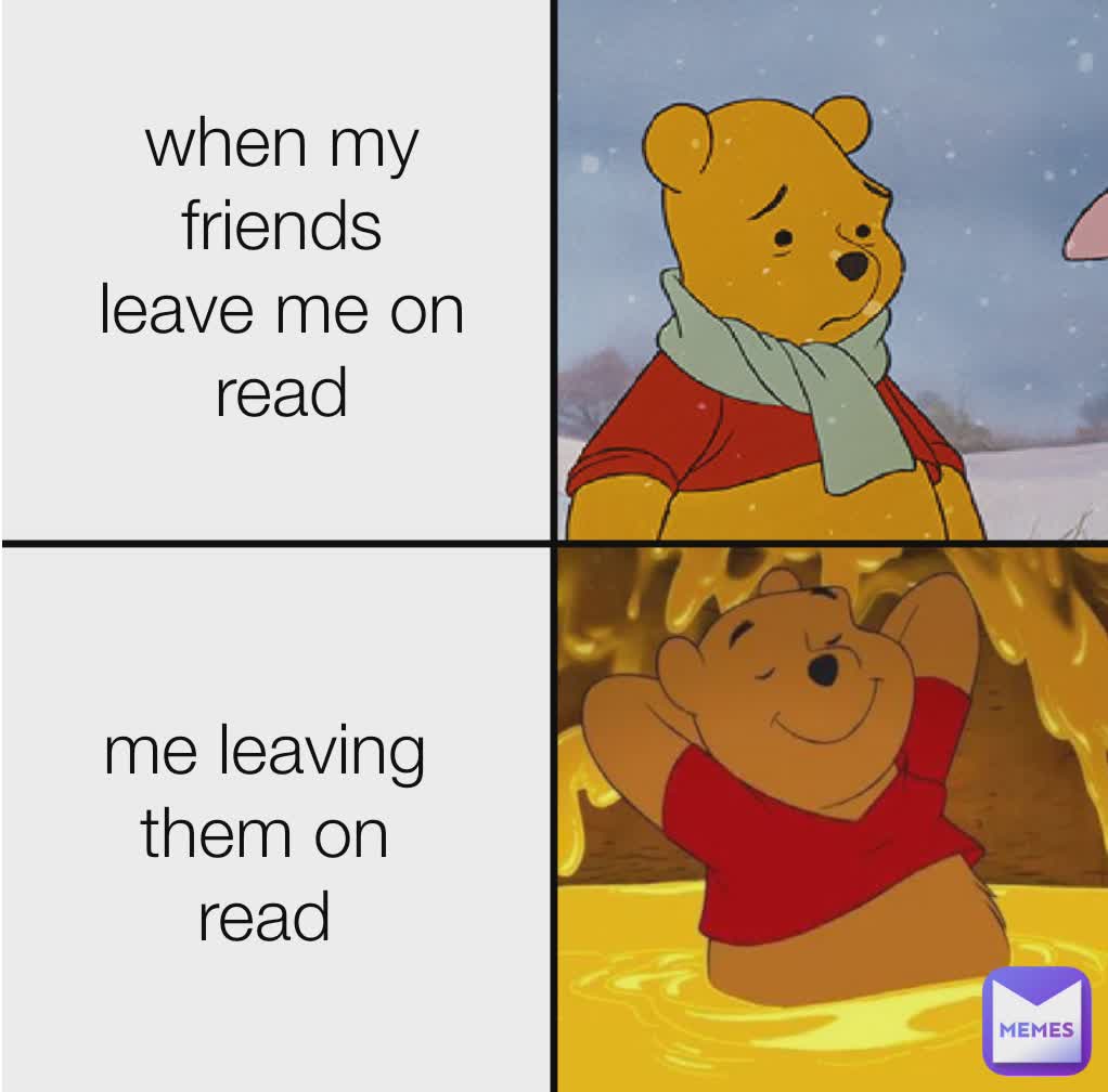 when my friends leave me on read me leaving them on read