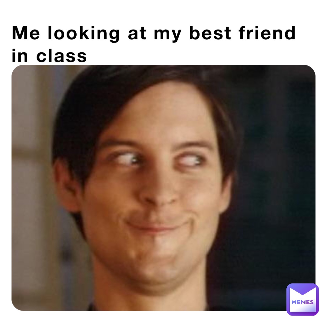 Me looking at my best friend in class