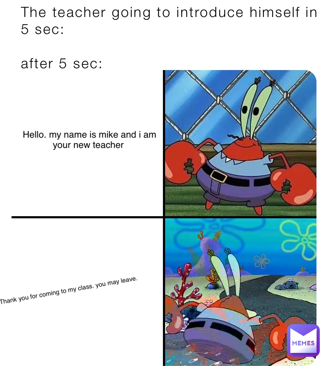 The teacher going to introduce himself in 5 sec:

after 5 sec: Hello. My name is Mike and I am your new teacher Thank you for coming to my class. You may leave.