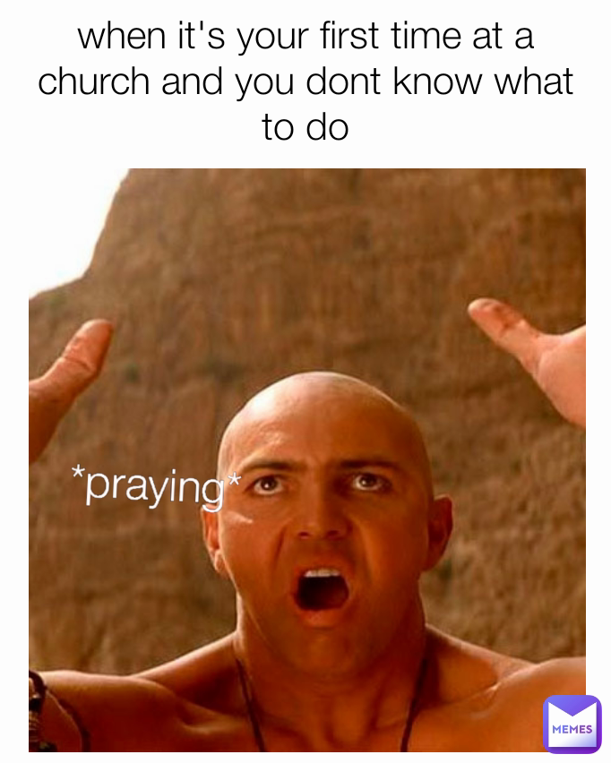 when it's your first time at a church and you dont know what to do *praying*