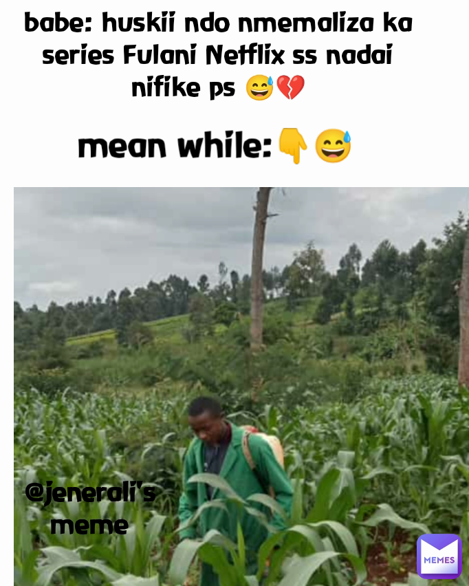 mean while:👇😅 @jenerali's meme babe: huskii ndo nmemaliza ka series Fulani Netflix ss nadai nifike ps 😅💔