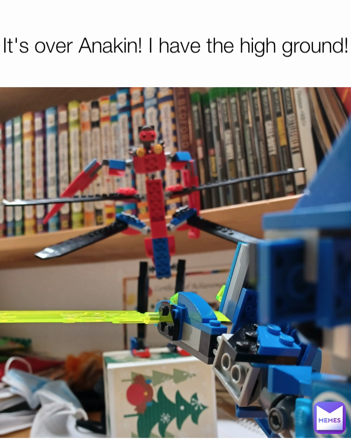 It's over Anakin! I have the high ground!