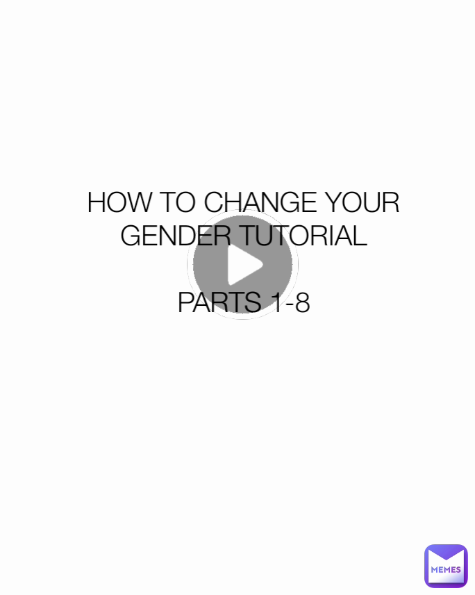 HOW TO CHANGE YOUR GENDER TUTORIAL

PARTS 1-8