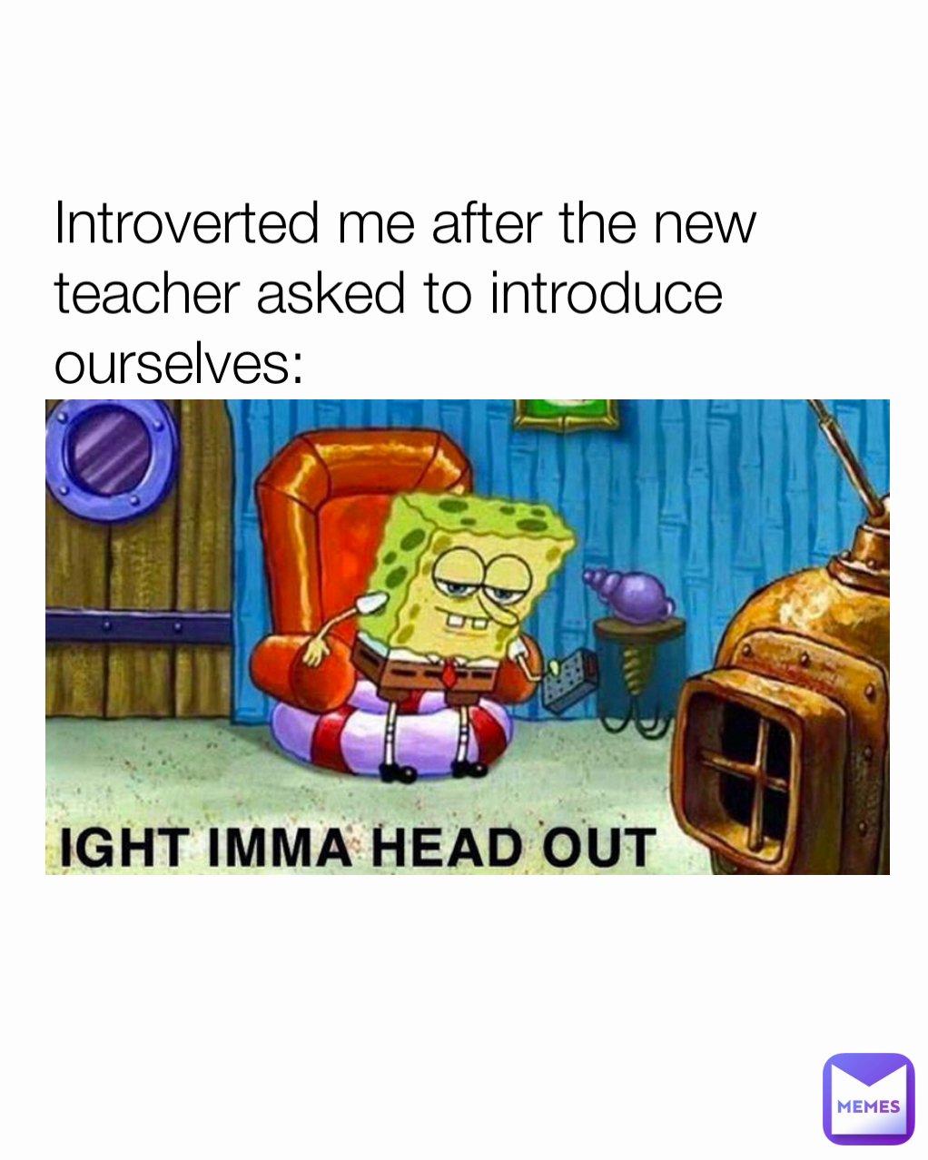 Introverted me after the new teacher asked to introduce ourselves: