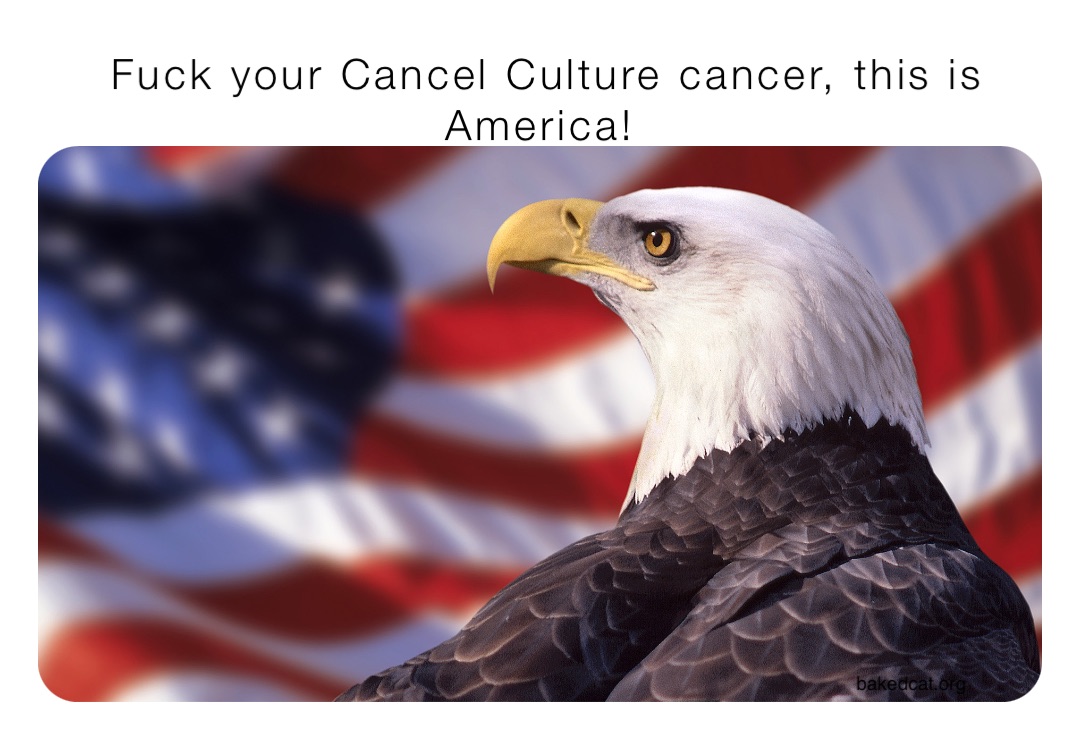 Fuck your Cancel Culture cancer, this is America!