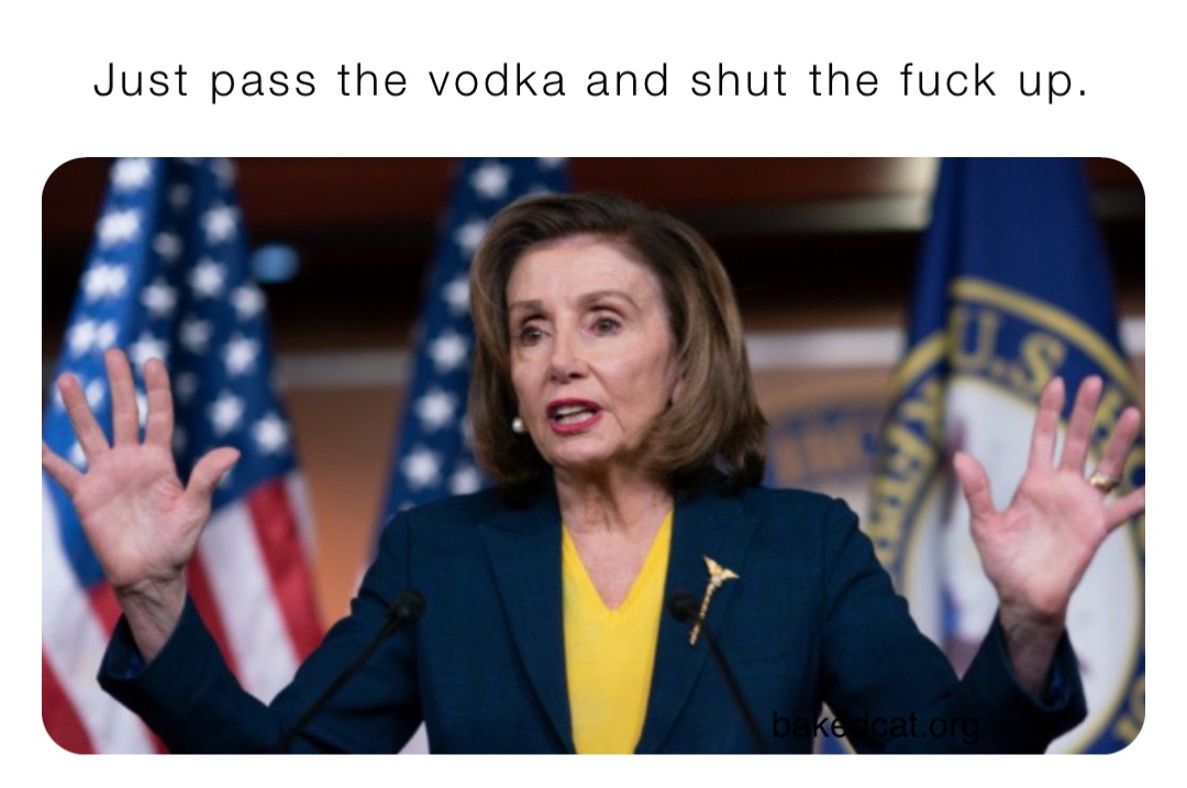 Just pass the vodka and shut the fuck up.