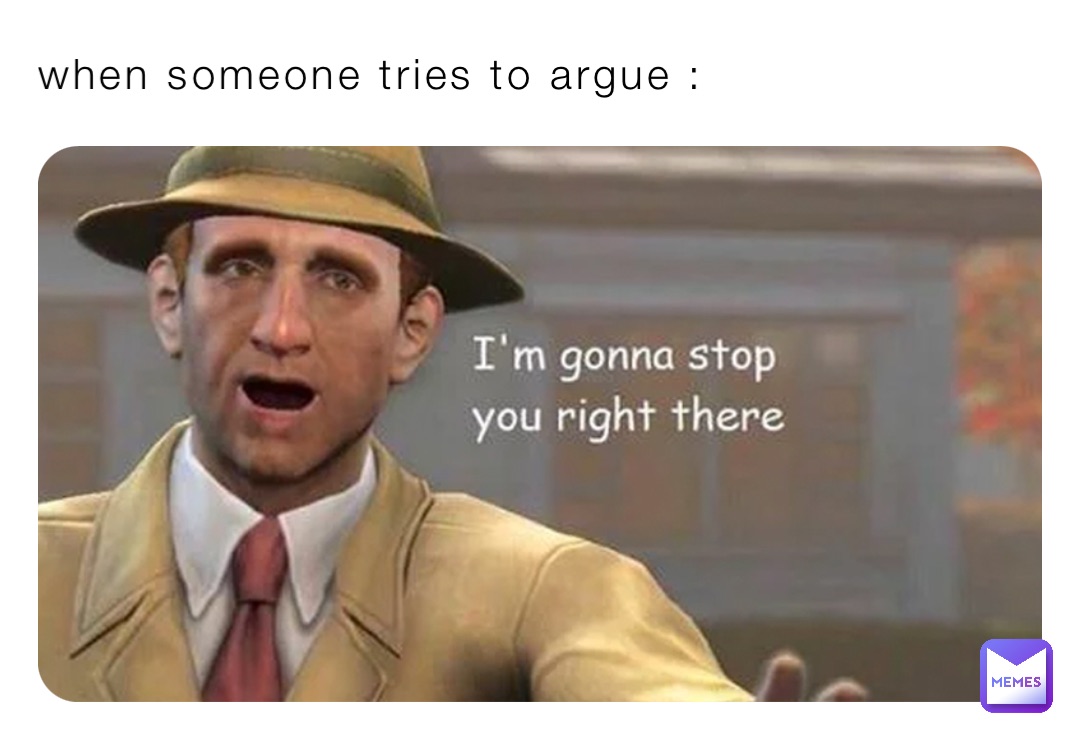 when someone tries to argue :