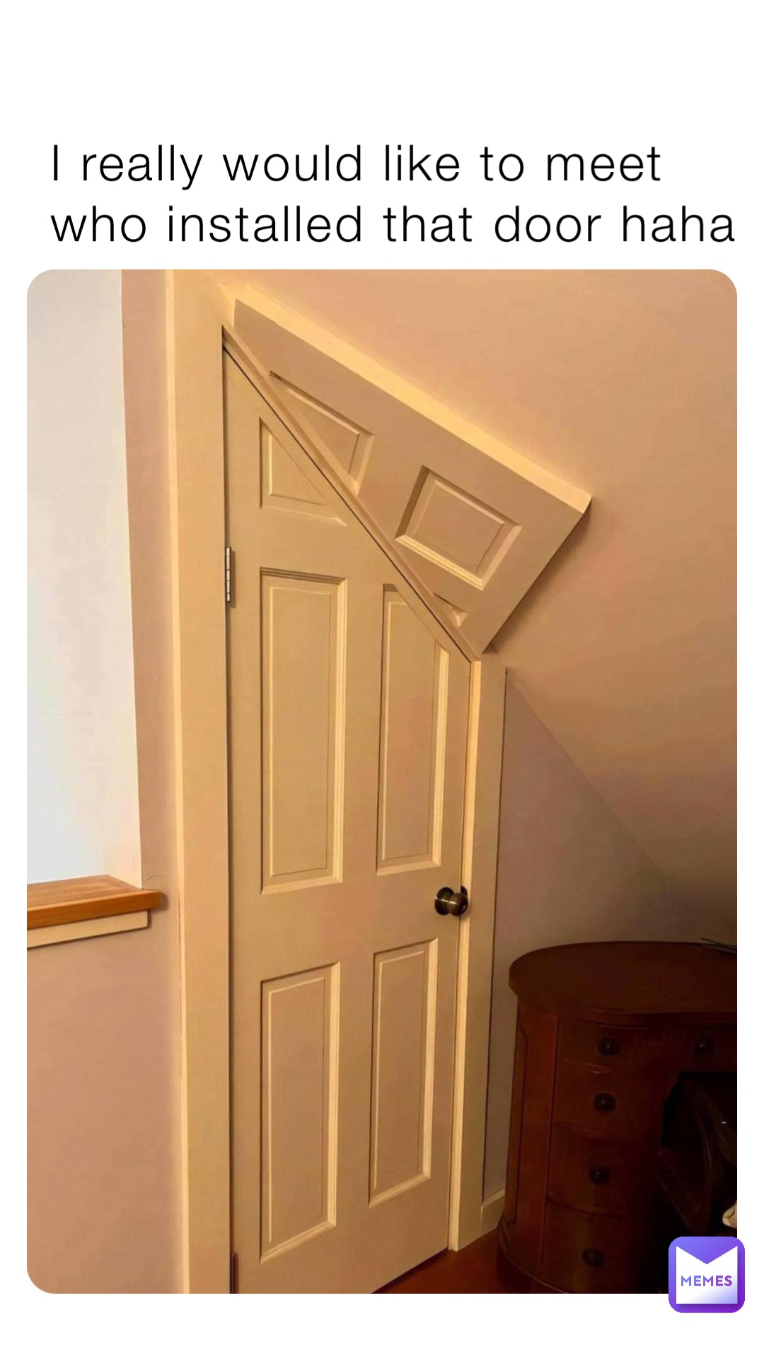 I really would like to meet who installed that door haha