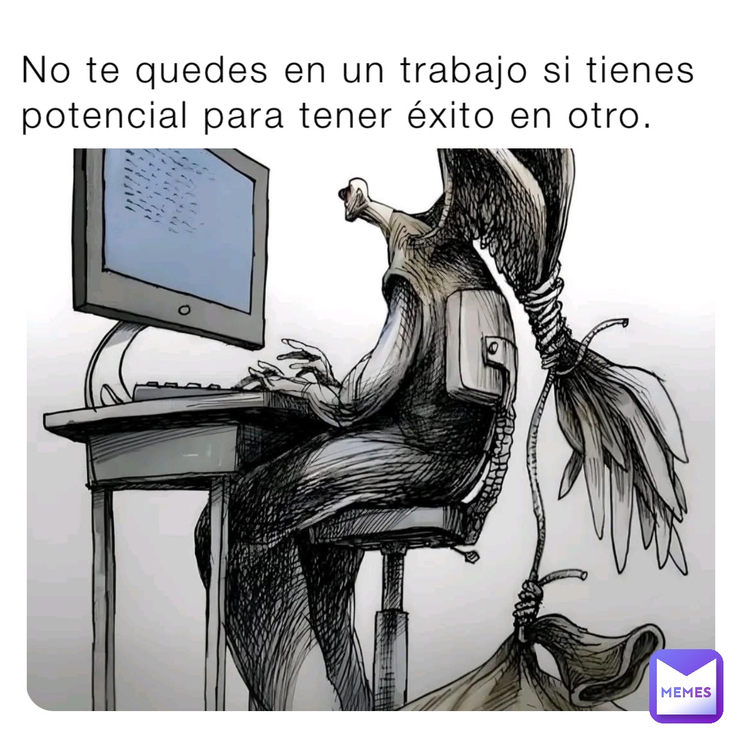 No te quedes en un trabajo si tienes potencial para tener éxito en otro.