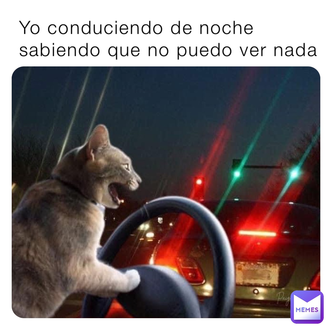 Yo conduciendo de noche sabiendo que no puedo ver nada