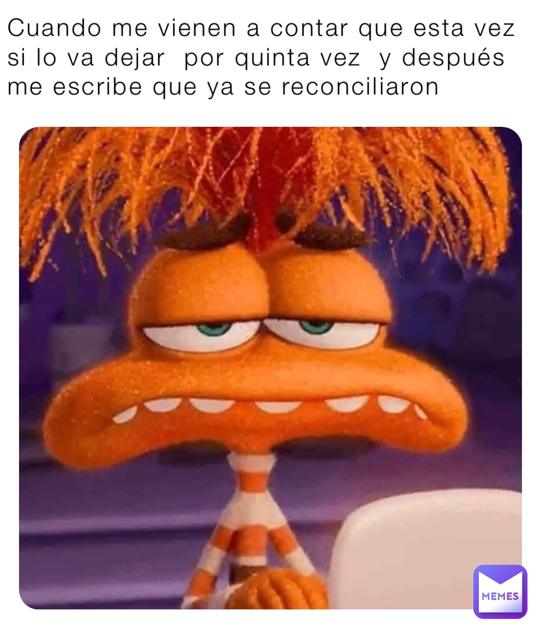 Cuando me vienen a contar que esta vez si lo va dejar  por quinta vez  y después me escribe que ya se reconciliaron