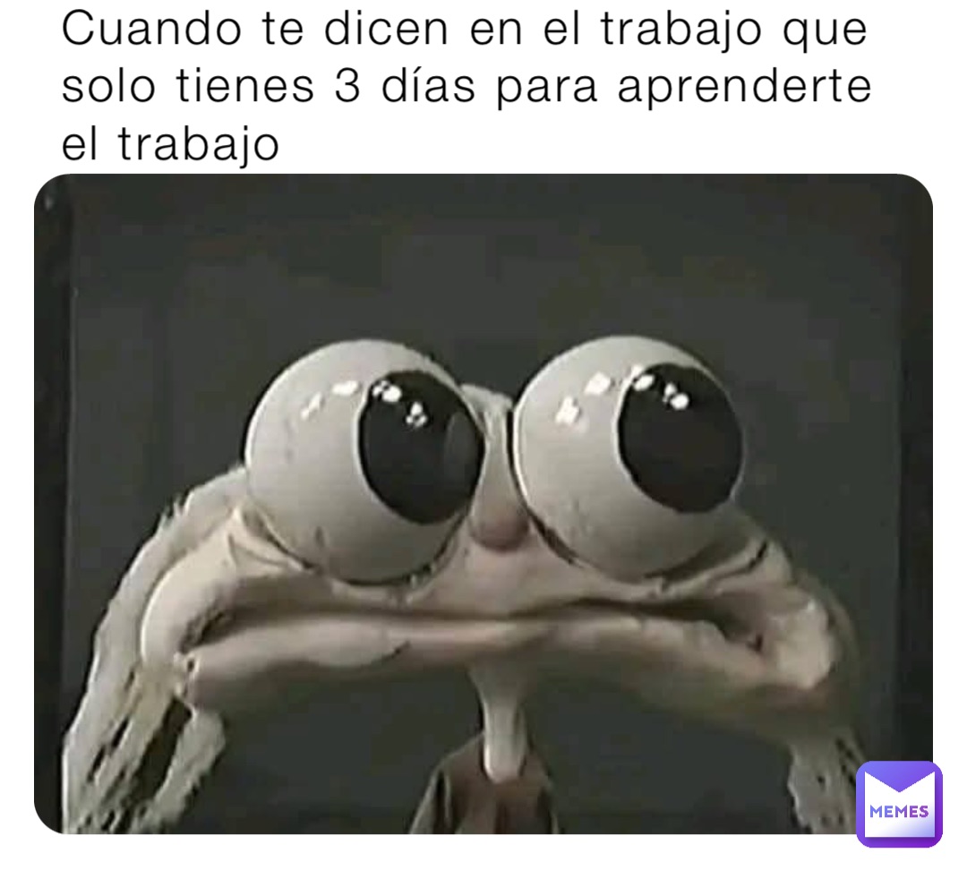 Cuando te dicen en el trabajo que solo tienes 3 días para aprenderte el trabajo