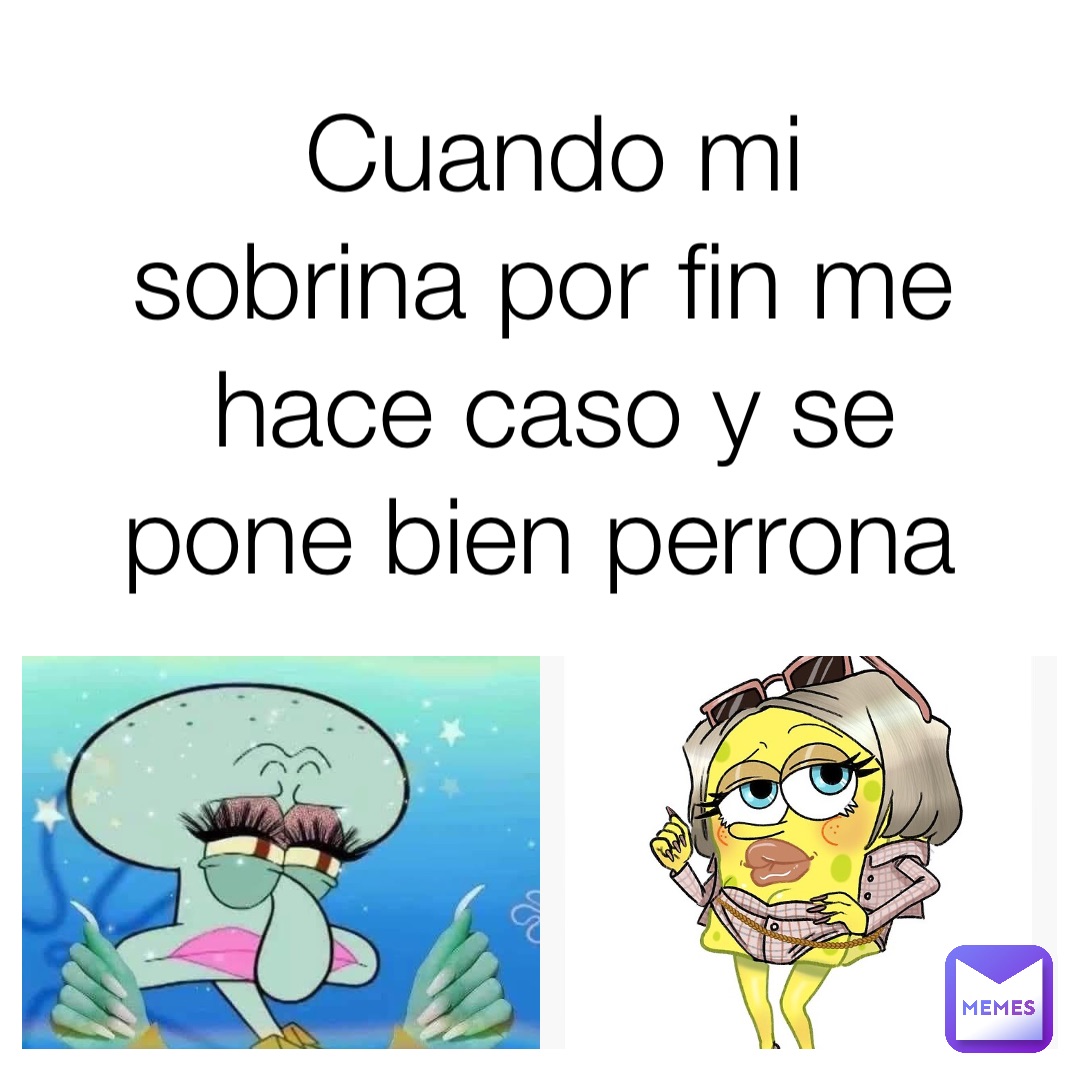 Cuando mi sobrina por fin me hace caso y se pone bien perrona