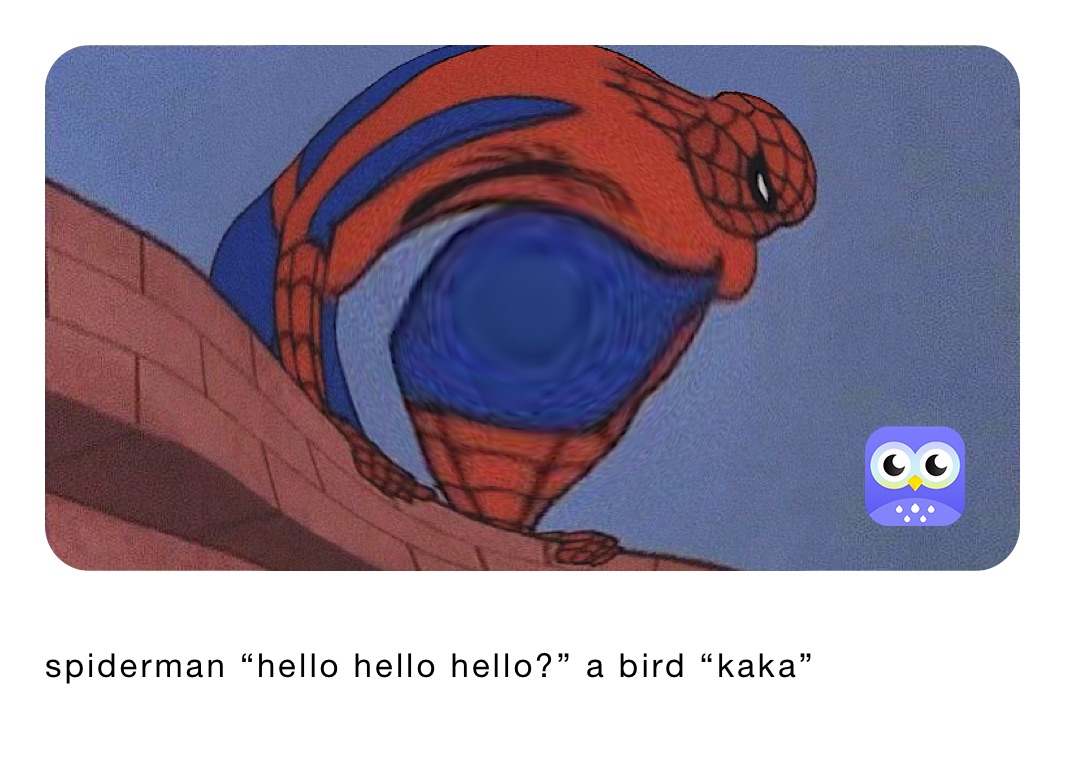 spiderman “hello hello hello?” a bird “kaka”