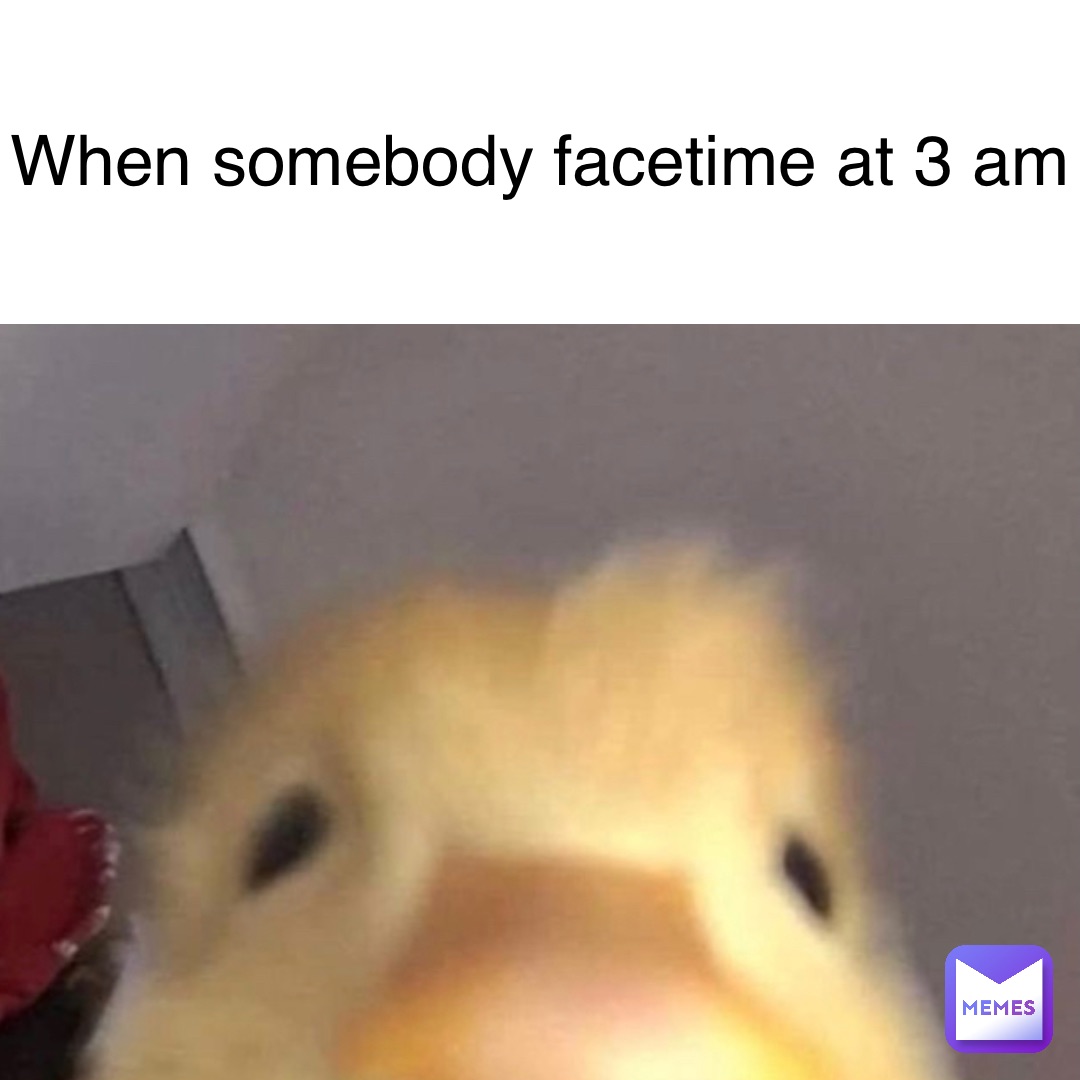 When somebody FaceTime at 3 AM