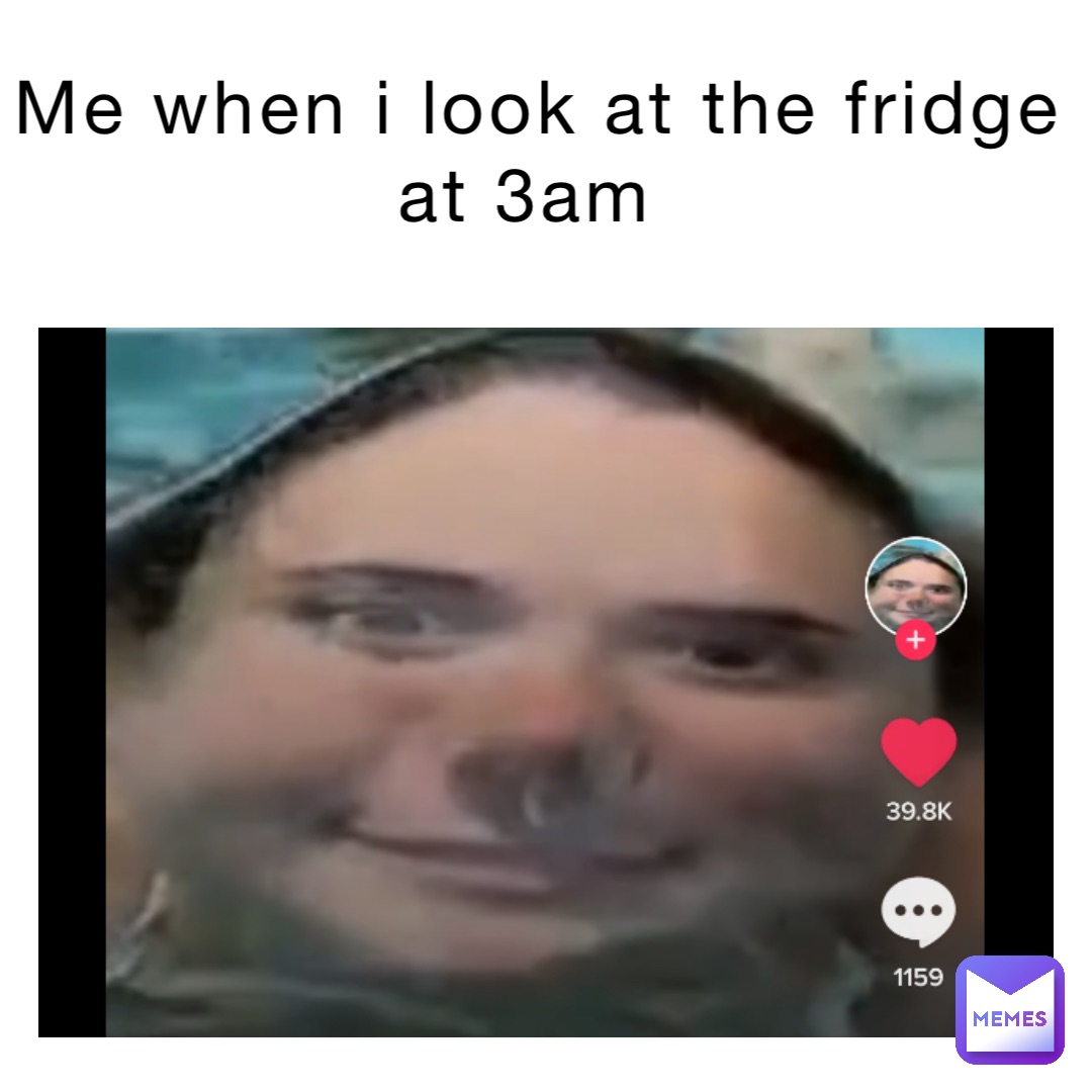 Me When I look at the fridge at 3am