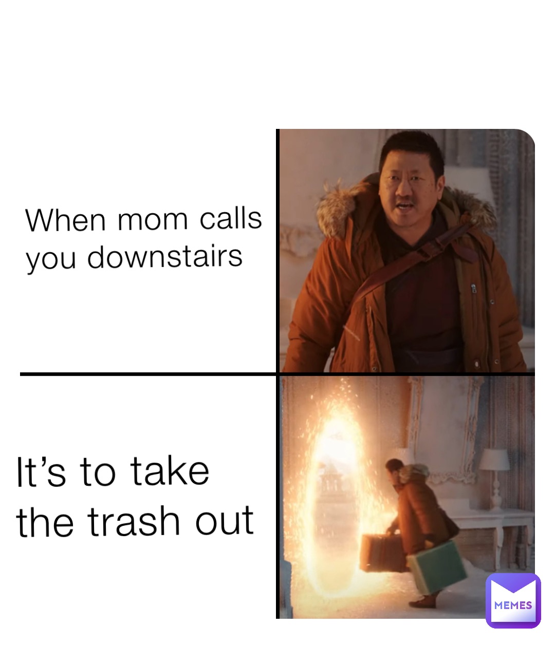 When mom calls you downstairs It’s to take the trash out