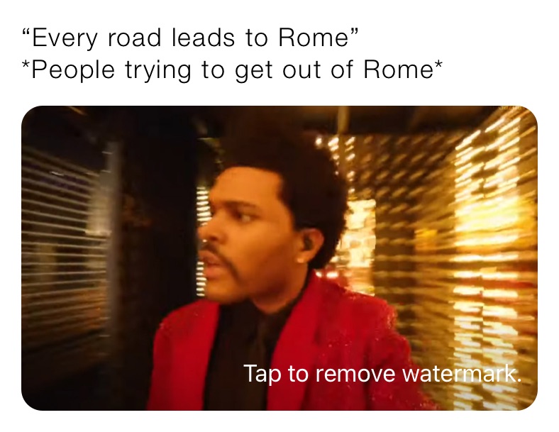 “Every road leads to Rome”
*People trying to get out of Rome*