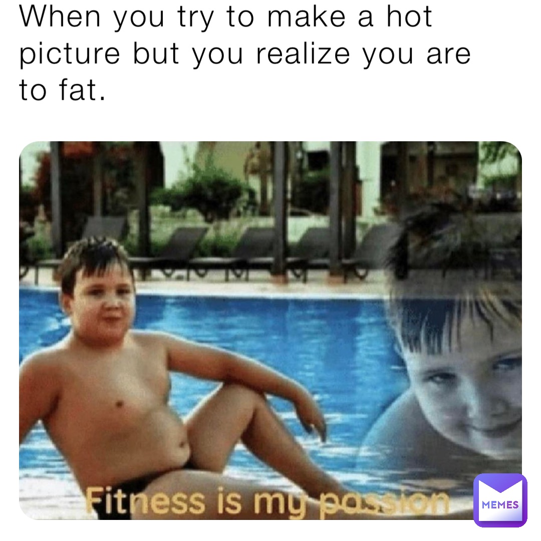 When you try to make a hot picture but you realize you are to fat.