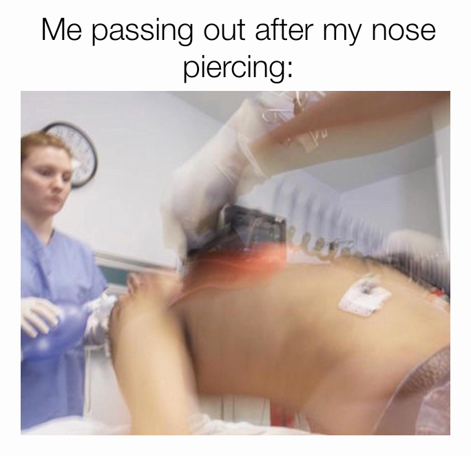 Me passing out after my nose piercing: