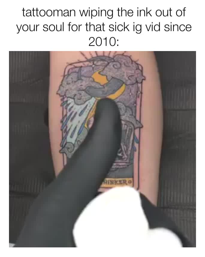 tattooman wiping the ink out of your soul for that sick ig vid since