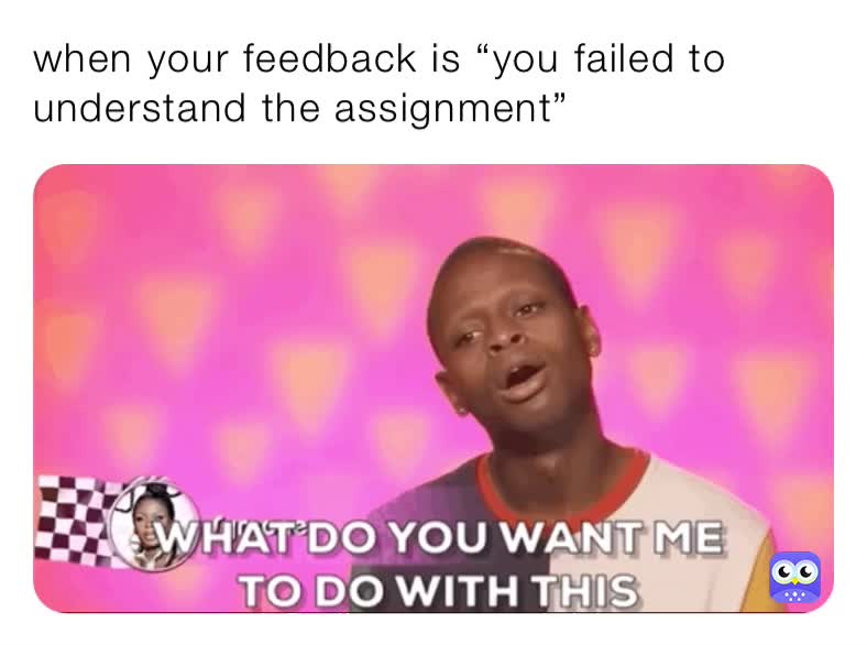 when your feedback is “you failed to understand the assignment ...