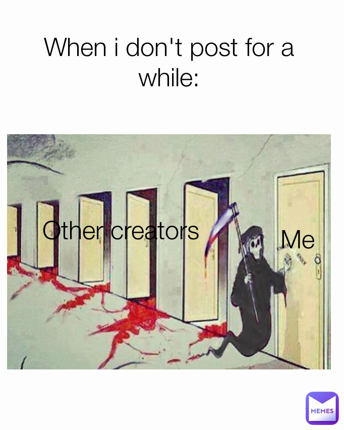 When i don't post for a while: Me Other creators