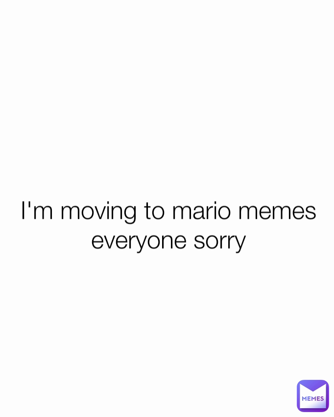 I'm moving to mario memes everyone sorry