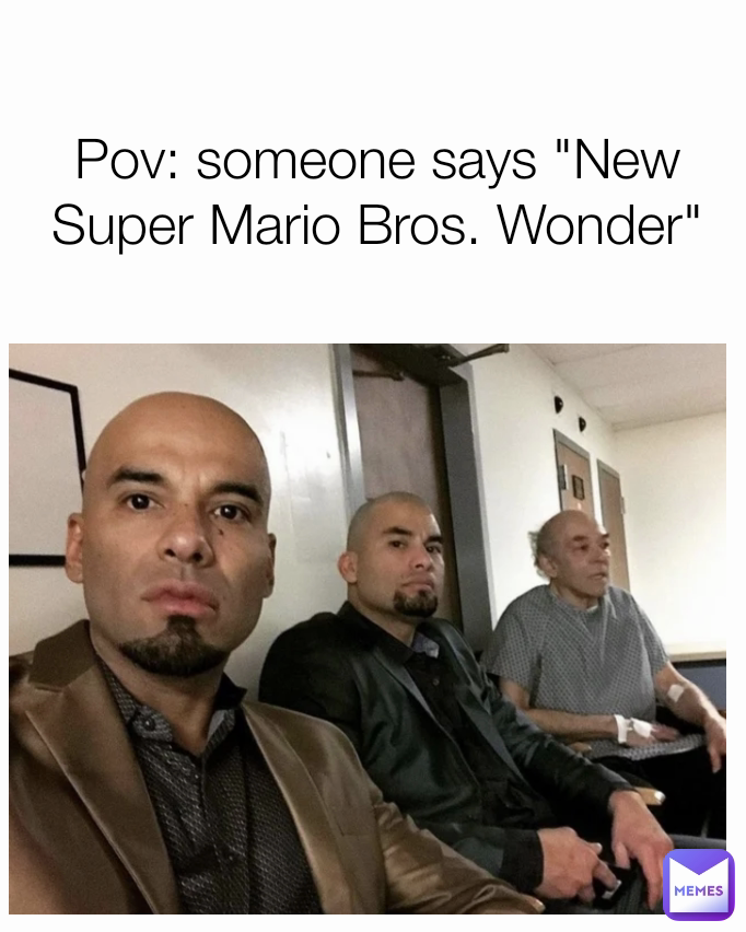 Pov: someone says "New Super Mario Bros. Wonder"