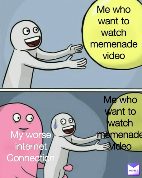 Me who want to watch memenade video Me who want to watch memenade video My worse internet Connection
