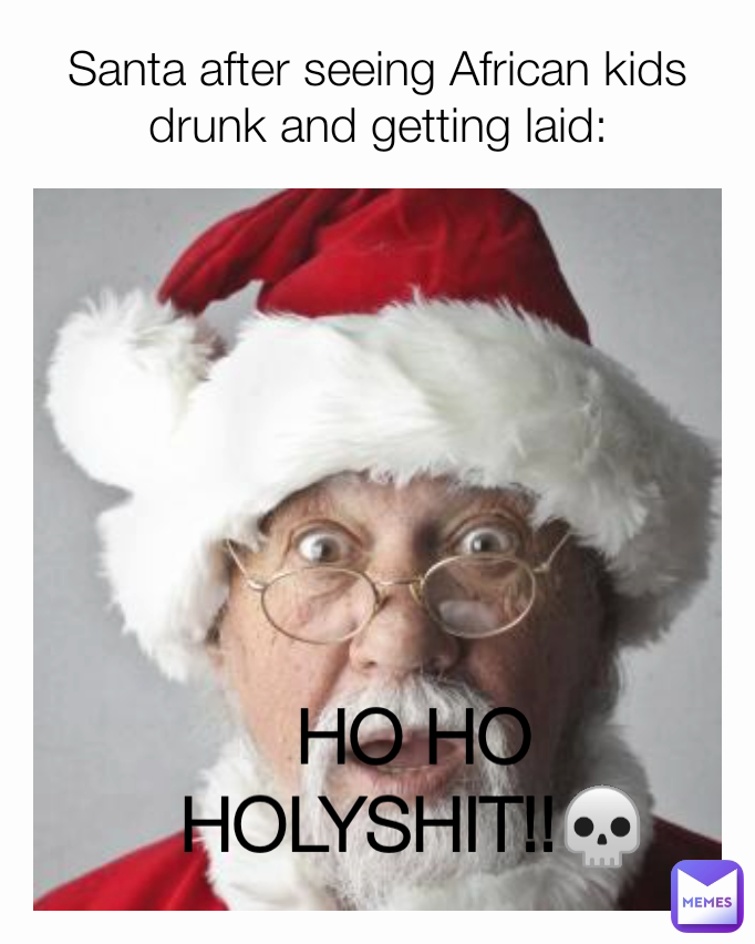 HO HO HOLYSHIT!!💀 Santa after seeing African kids drunk and getting laid: