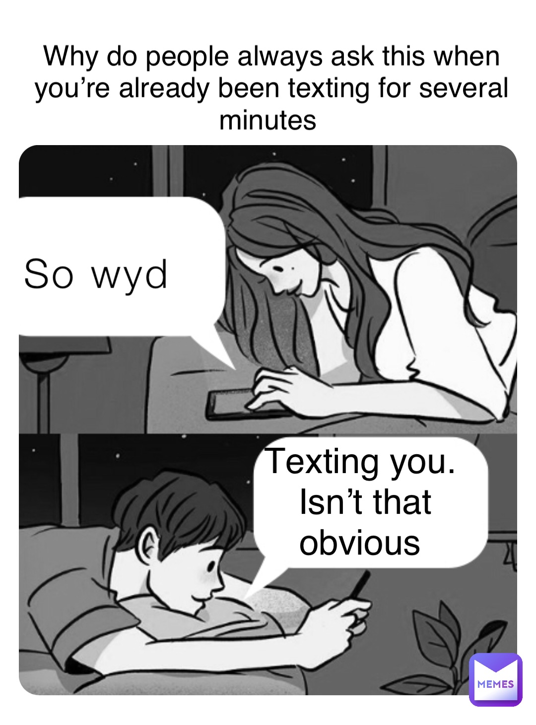 So wyd Texting you. Isn’t that obvious Why do people always ask this when you’re already been texting for several minutes