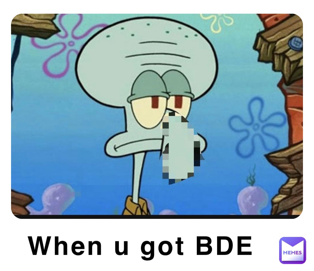 When u got BDE