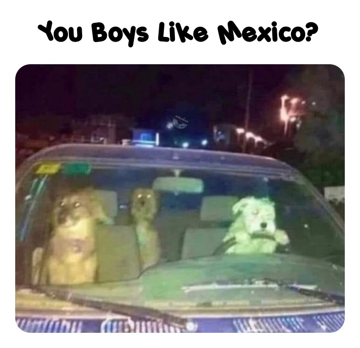 You Boys Like Mexico? 