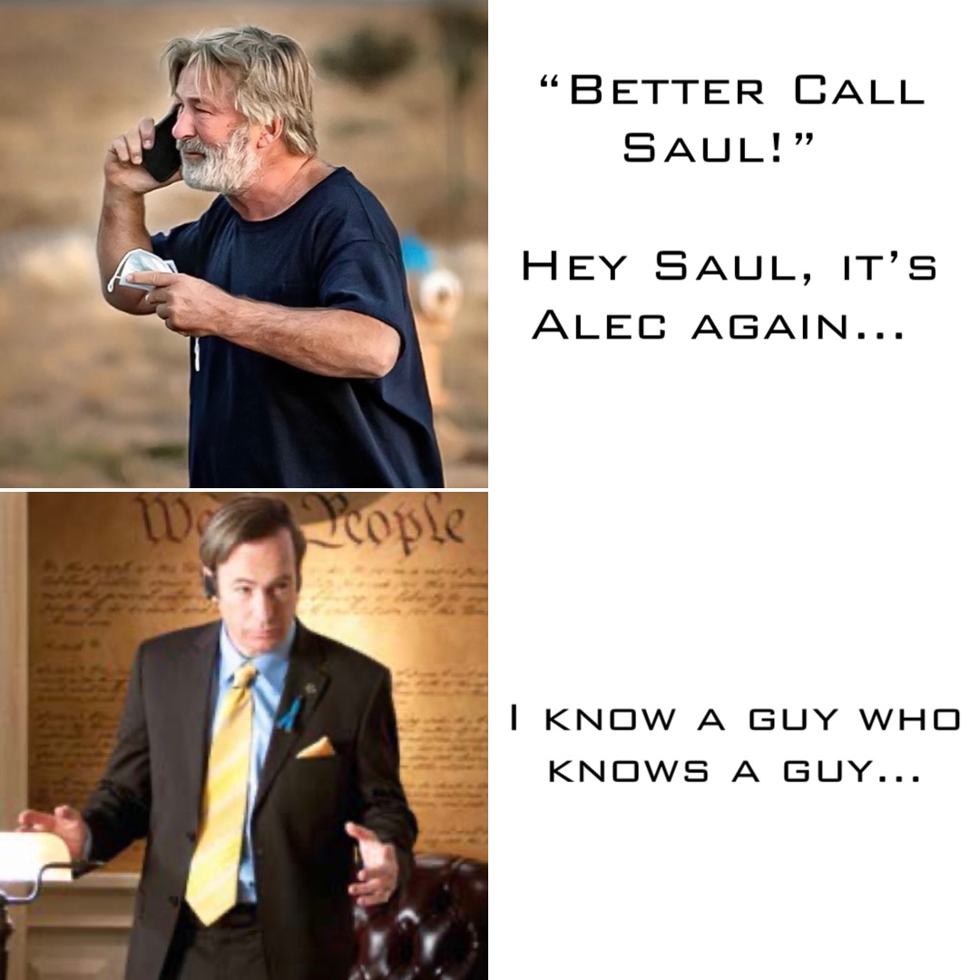 “Better Call Saul!”

Hey Saul, it’s Alec again… I know a guy who knows a guy…