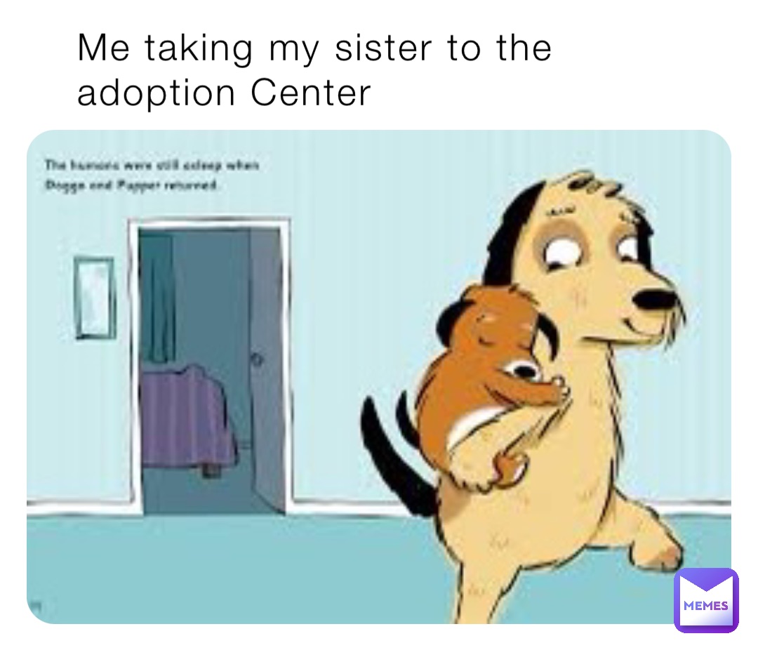Me taking my sister to the adoption Center