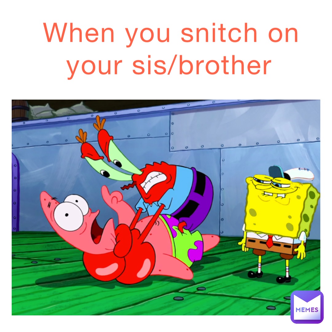 When you snitch on your sis/brother