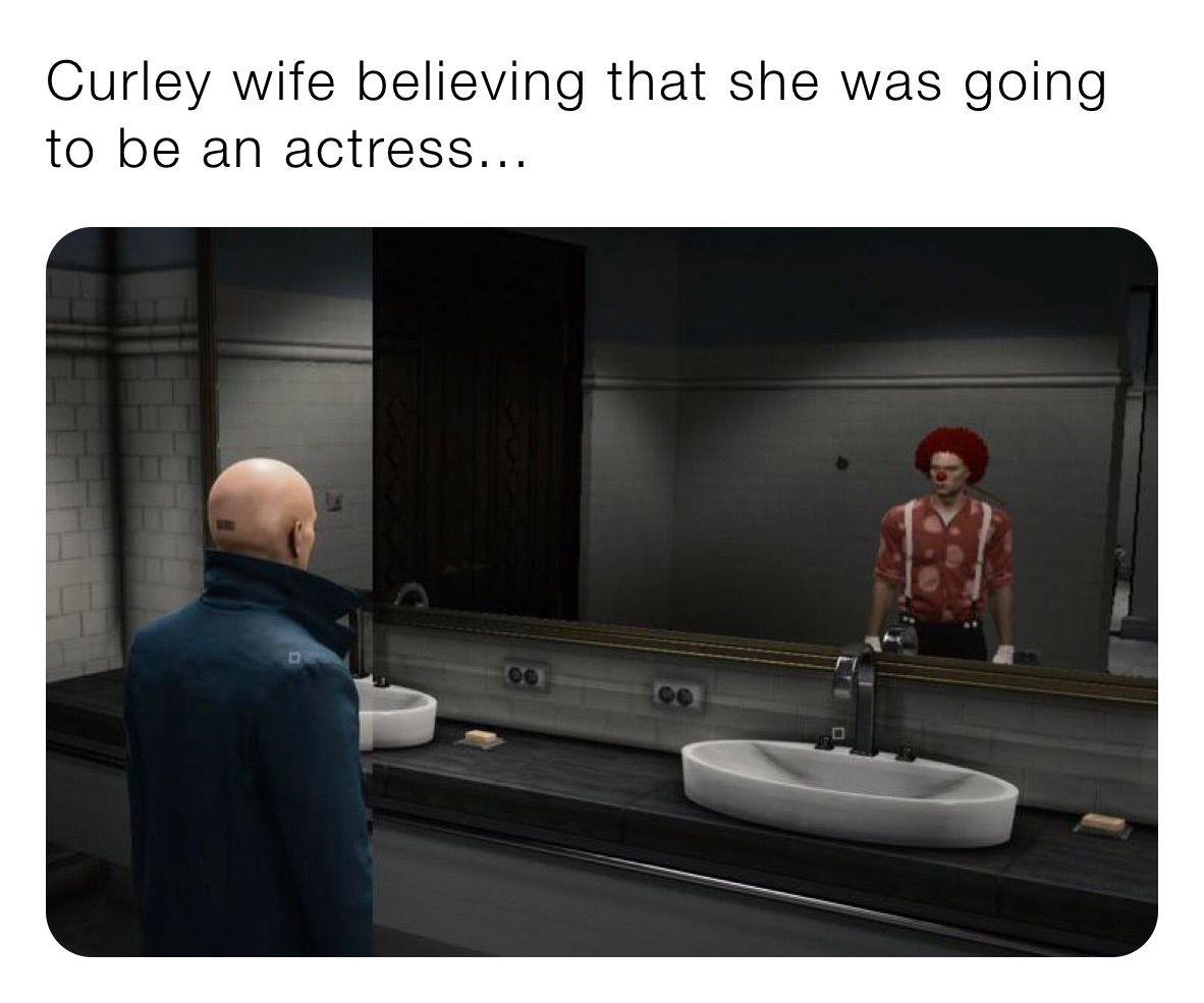 Curley wife believing that she was going to be an actress...