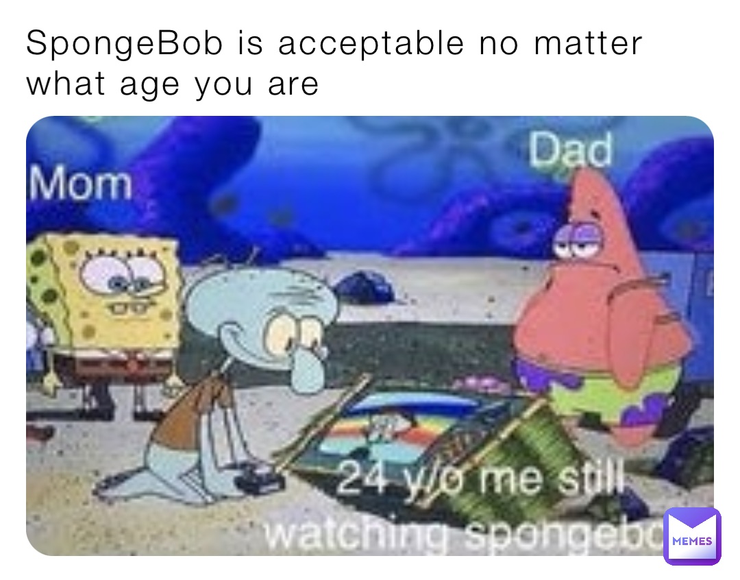 Spongebob Is Acceptable No Matter What Age You Are 