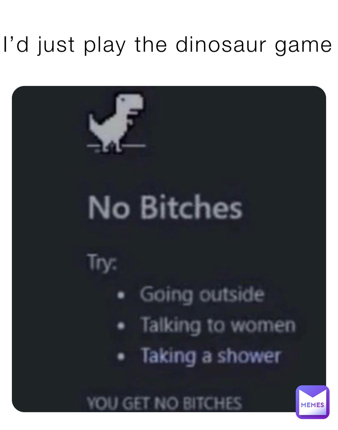 I’d just play the dinosaur game