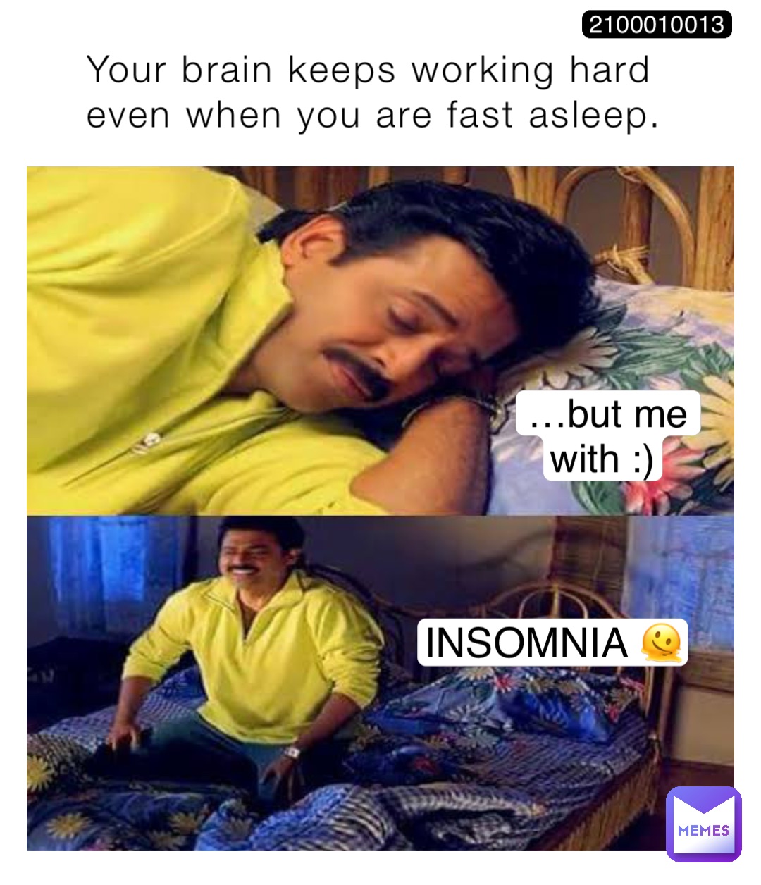 Your brain keeps working hard even when you are fast asleep. …but me with :) INSOMNIA 🫠 2100010013