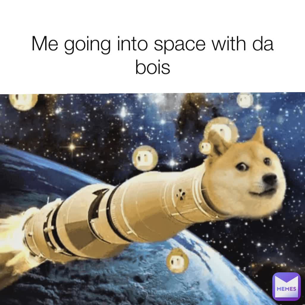 Me going into space with da bois