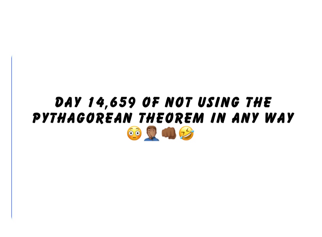 Day 14,659 of not using the Pythagorean Theorem in any way 
😳🤦🏽‍♂️👊🏾🤣
