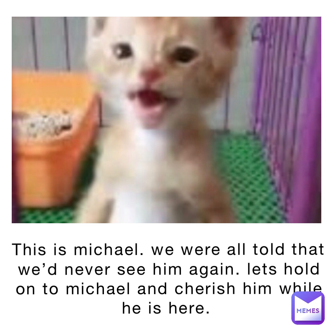 This is Michael. We were all told that we’d never see him again. Lets hold on to Michael and cherish him while he is here.