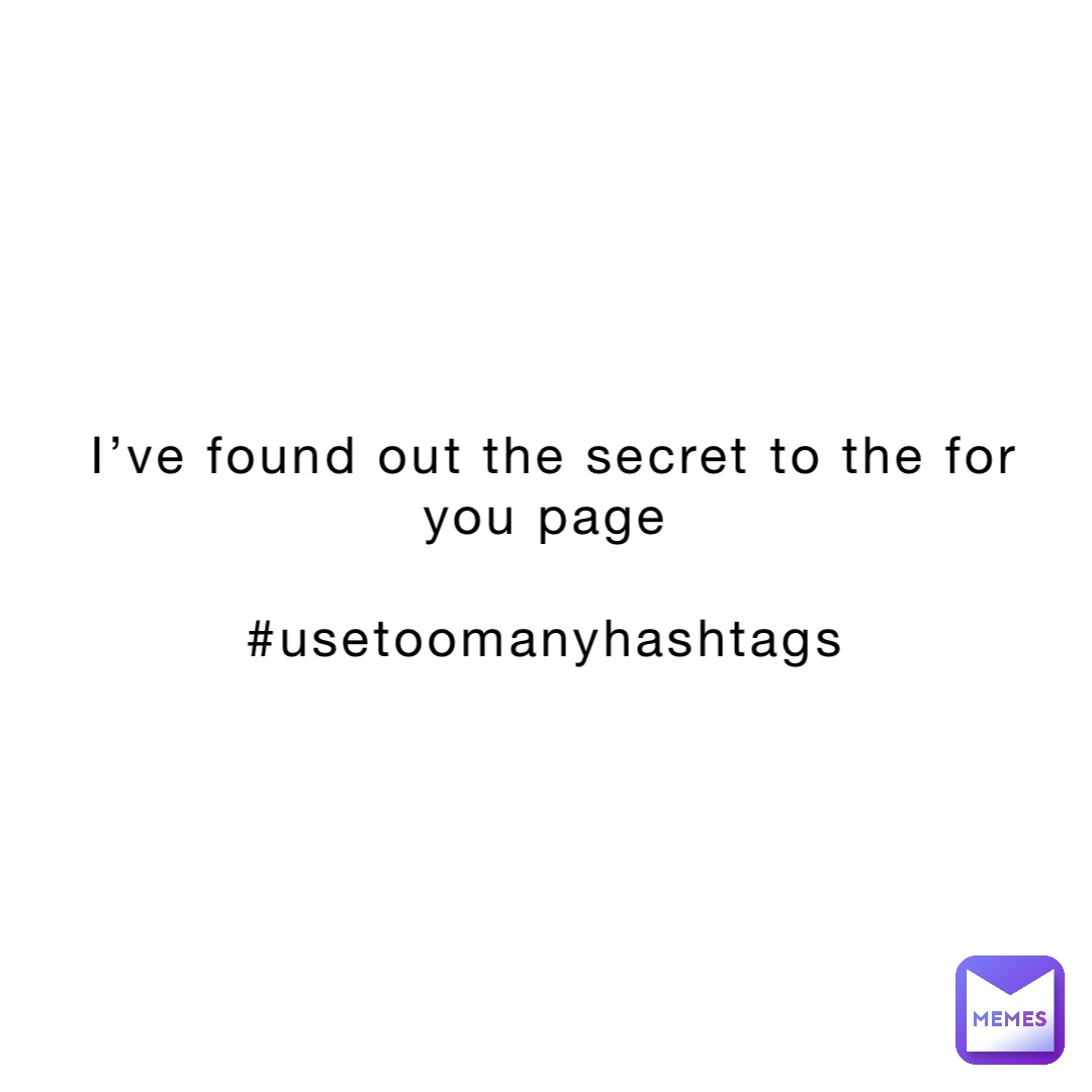 I’ve found out the secret to the for you page

#usetoomanyhashtags