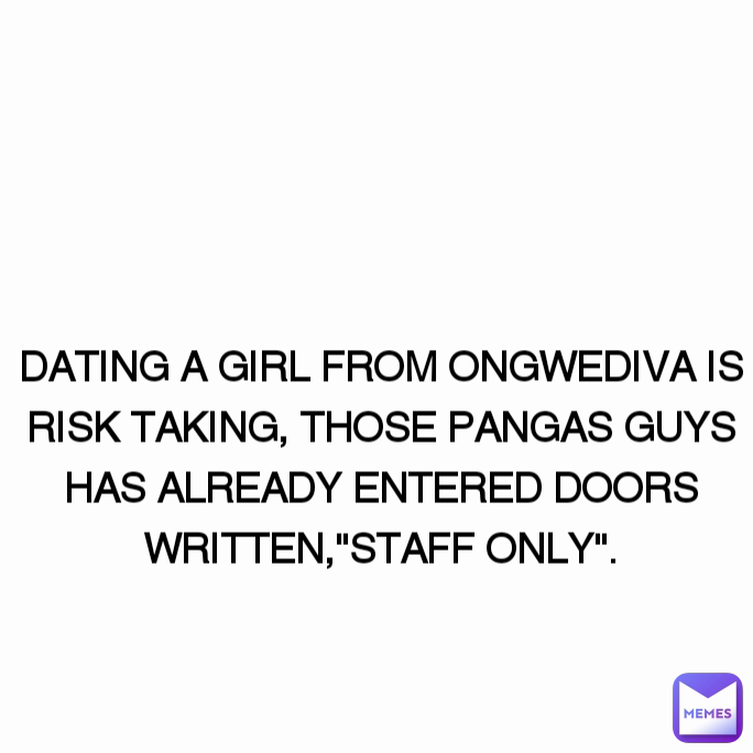 DATING A GIRL FROM ONGWEDIVA IS RISK TAKING, THOSE PANGAS GUYS HAS ALREADY ENTERED DOORS WRITTEN,"STAFF ONLY".