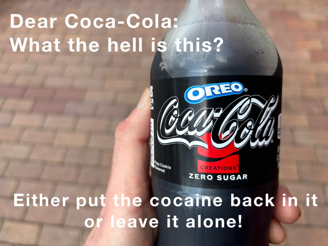 Dear Coca-Cola:
What the hell is this? Either put the cocaine back in it or leave it alone!