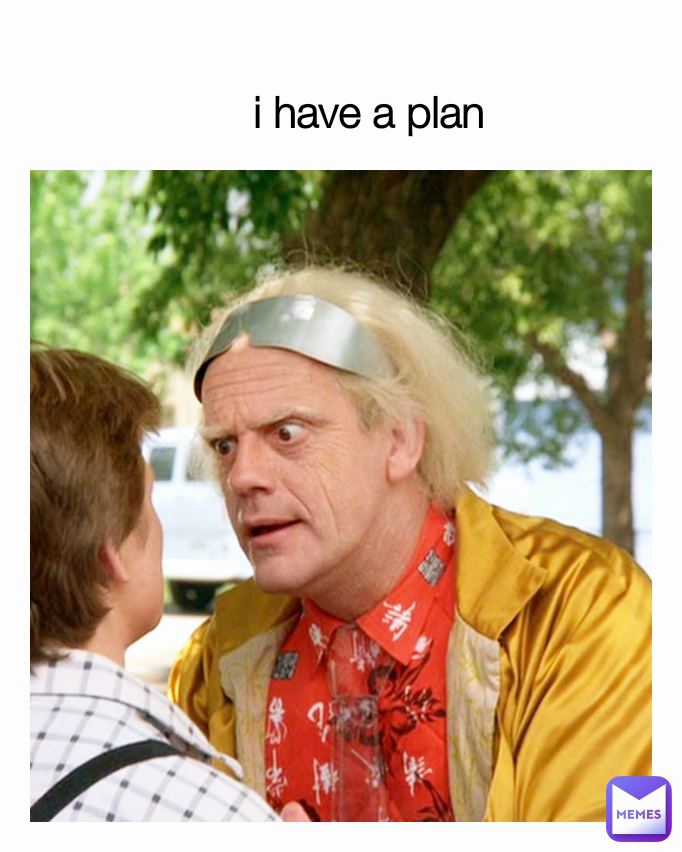 i have a plan