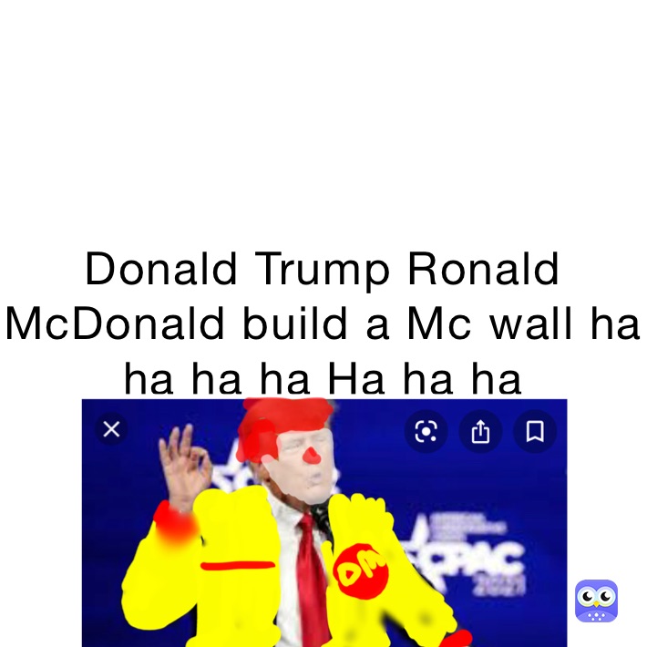 Donald Trump Ronald McDonald build a Mc wall ha ha ha ha Ha ha ha